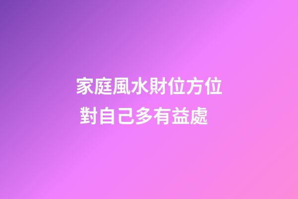 家庭風水財位方位 對自己多有益處